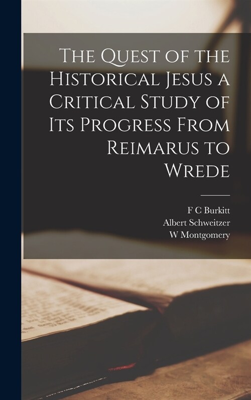 The Quest of the Historical Jesus a Critical Study of its Progress From Reimarus to Wrede (Hardcover)