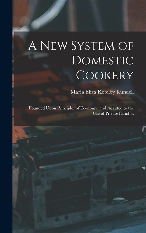A New System of Domestic Cookery: Founded Upon Principles of Economy, and Adapted to the Use of Private Families (Hardcover)