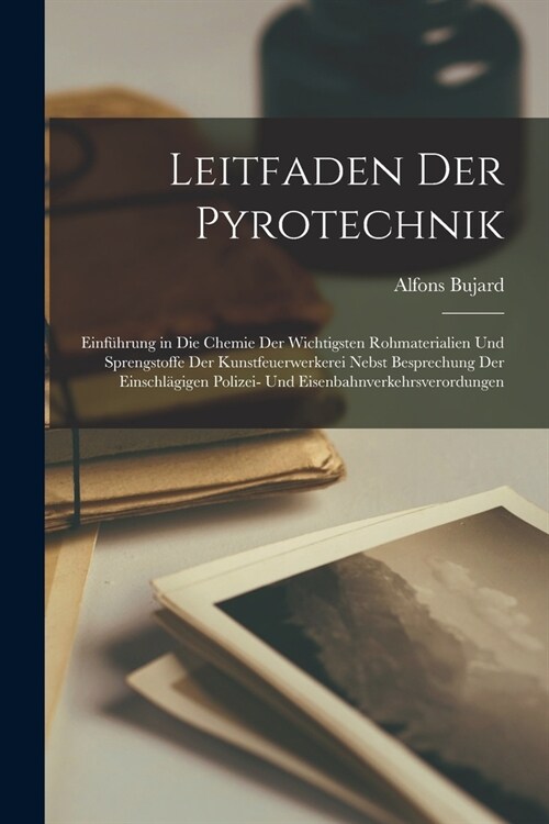 Leitfaden Der Pyrotechnik: Einf?rung in Die Chemie Der Wichtigsten Rohmaterialien Und Sprengstoffe Der Kunstfeuerwerkerei Nebst Besprechung Der (Paperback)