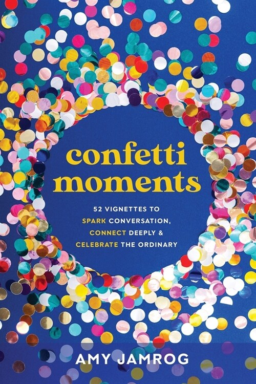 Confetti Moments: 52 Vignettes to Spark Conversation, Connect Deeply & Celebrate the Ordinary (Paperback)