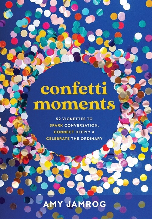 Confetti Moments: 52 Vignettes to Spark Conversation, Connect Deeply & Celebrate the Ordinary (Hardcover)