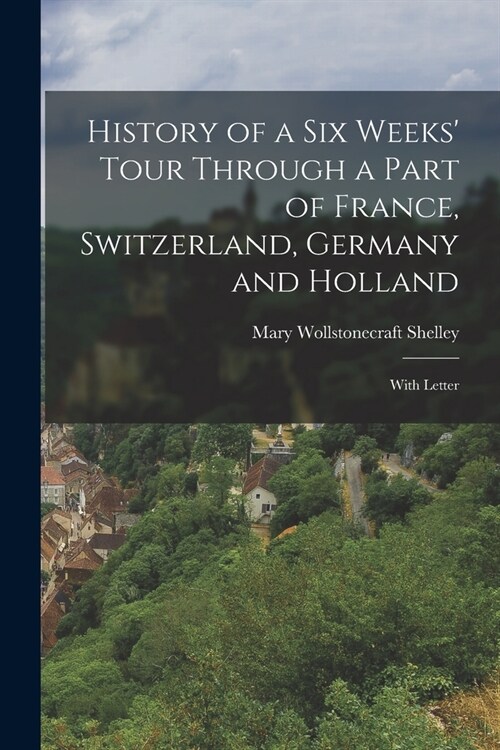 History of a Six Weeks Tour Through a Part of France, Switzerland, Germany and Holland: With Letter (Paperback)
