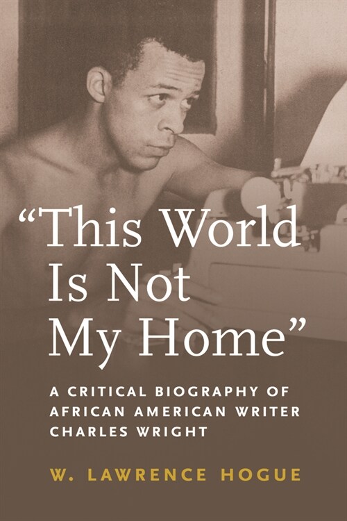 This World Is Not My Home: A Critical Biography of African American Writer Charles Wright (Paperback)