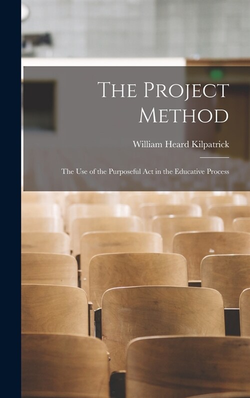 The Project Method: The Use of the Purposeful Act in the Educative Process (Hardcover)