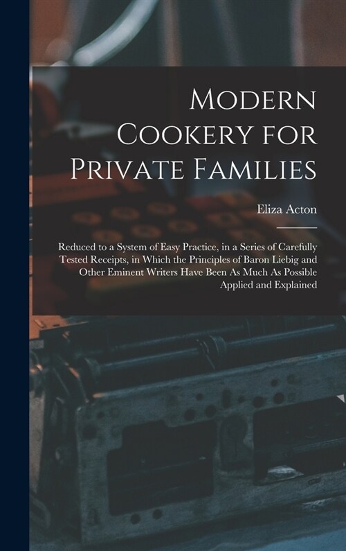 Modern Cookery for Private Families: Reduced to a System of Easy Practice, in a Series of Carefully Tested Receipts, in Which the Principles of Baron (Hardcover)