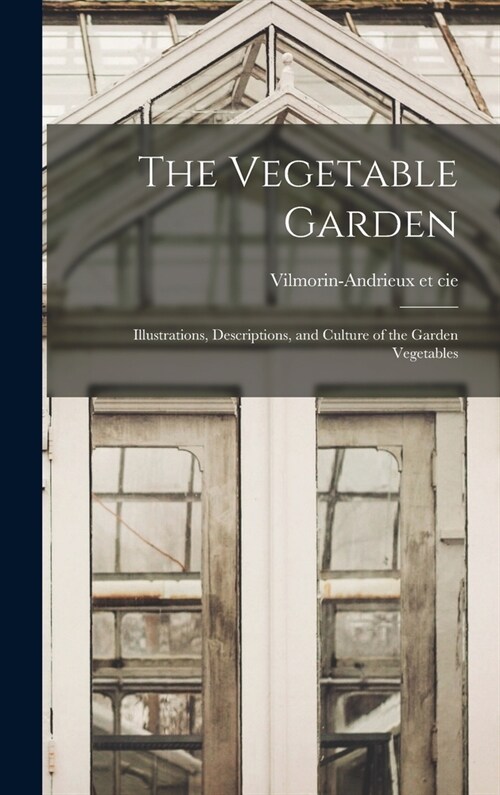 The Vegetable Garden; Illustrations, Descriptions, and Culture of the Garden Vegetables (Hardcover)