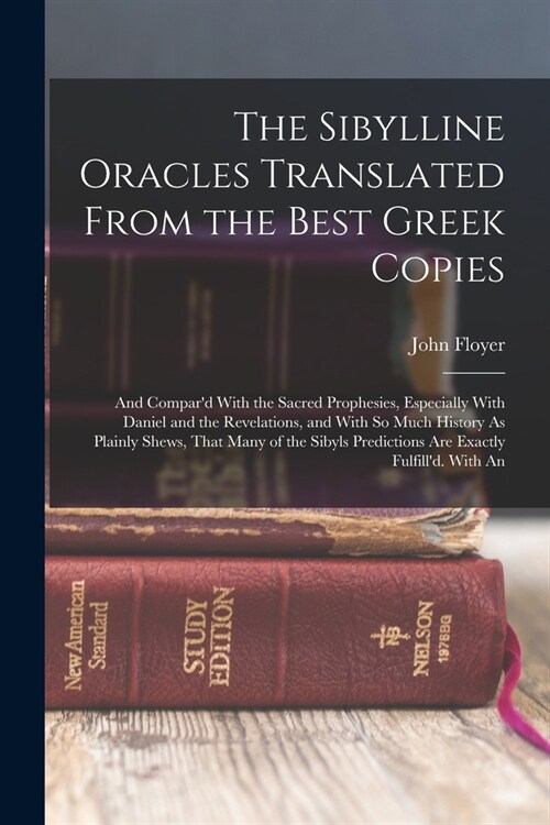 The Sibylline Oracles Translated From the Best Greek Copies: And Compard With the Sacred Prophesies, Especially With Daniel and the Revelations, and (Paperback)