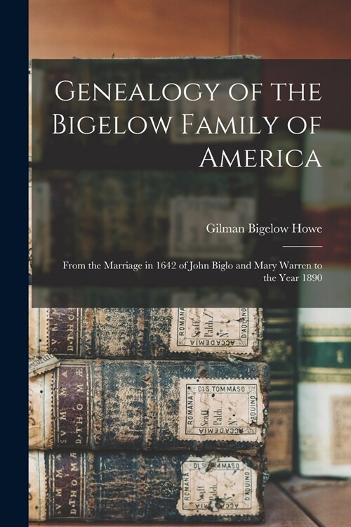 Genealogy of the Bigelow Family of America: From the Marriage in 1642 of John Biglo and Mary Warren to the Year 1890 (Paperback)