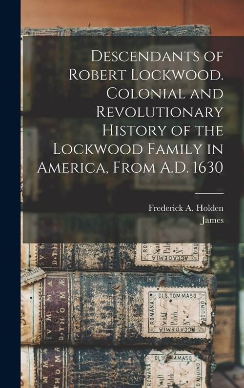 Descendants of Robert Lockwood. Colonial and Revolutionary History of the Lockwood Family in America, From A.D. 1630 (Hardcover)