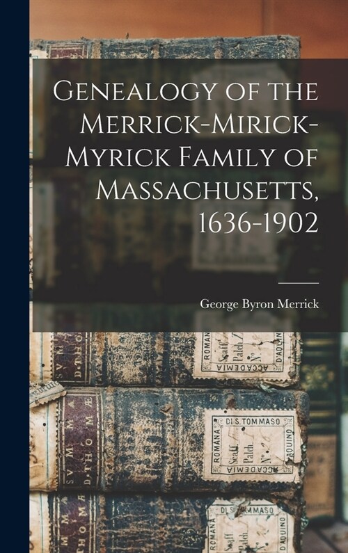 Genealogy of the Merrick-Mirick-Myrick Family of Massachusetts, 1636-1902 (Hardcover)