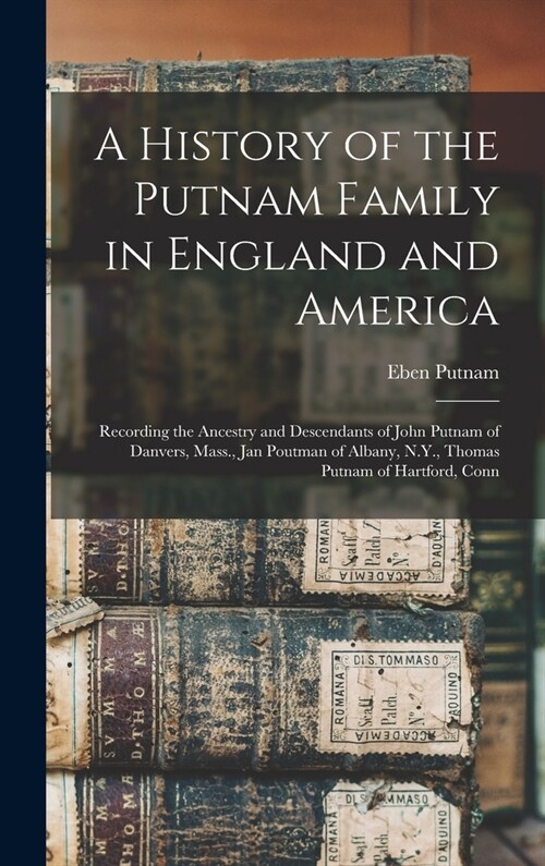 A History of the Putnam Family in England and America: Recording the Ancestry and Descendants of John Putnam of Danvers, Mass., Jan Poutman of Albany, (Hardcover)