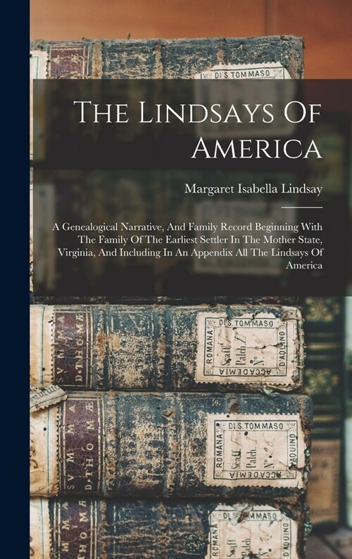 The Lindsays Of America: A Genealogical Narrative, And Family Record Beginning With The Family Of The Earliest Settler In The Mother State, Vir (Hardcover)
