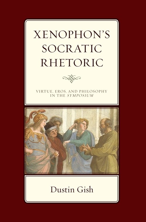 Xenophons Socratic Rhetoric: Virtue, Eros, and Philosophy in the Symposium (Hardcover)