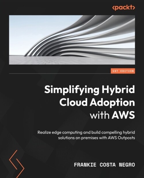 Simplifying Hybrid Cloud Adoption with AWS: Realize edge computing and build compelling hybrid solutions on premises with AWS Outposts (Paperback)