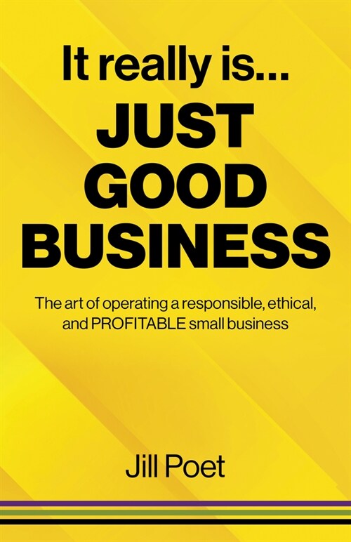 It Really Is Just Good Business : The art of operating a responsible, ethical, AND PROFITABLE small business (Paperback)