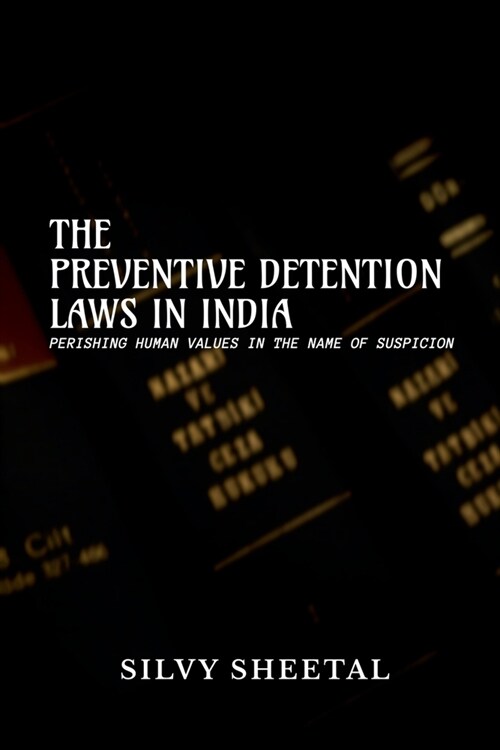 The Preventive Detention Laws in India - Perishing Human Values in the Name of Suspicion (Paperback)