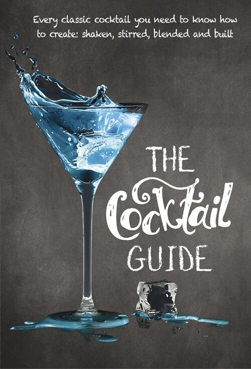 The Cocktail Guide: Every Classic Cocktail You Need to Know How to Make, Shaken, Stirred, Blended and Built (Paperback)