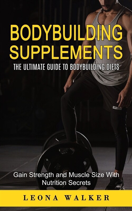 Bodybuilding Supplements: The Ultimate Guide to Bodybuilding Diets (Gain Strength and Muscle Size With Nutrition Secrets): The Ultimate Guide to (Paperback)