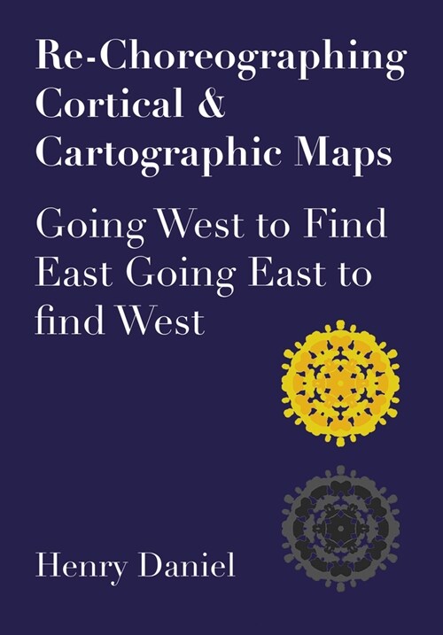 Re-Choreographing Cortical & Cartographic Maps : Going West to Find East Going East to Find West (Paperback, New ed)