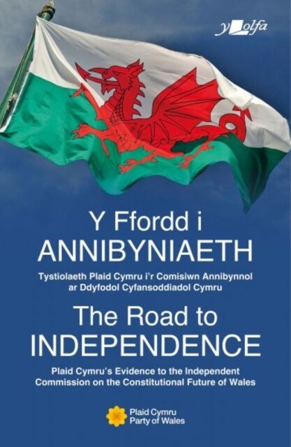 The Road to Independence | Y Ffordd i Annibyniaeth : Plaid Cymrus Evidence to the Independent Commission on the Constitutional Future of Wales | Tyst (Paperback, Bilingual ed)