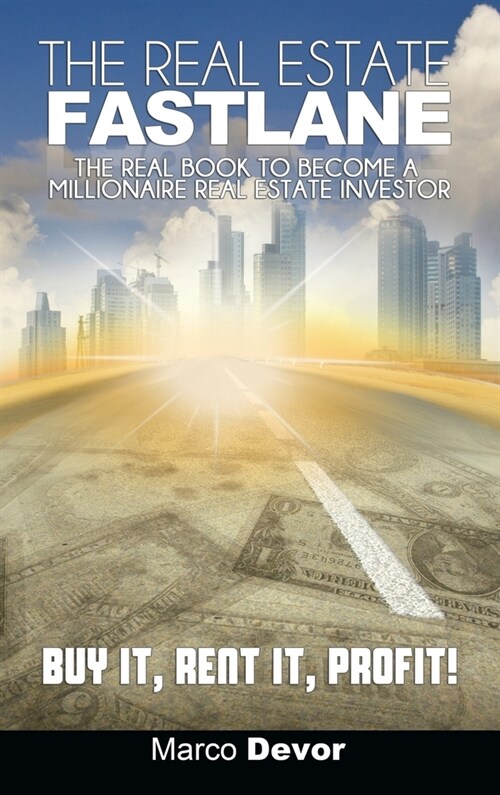 The Real Estate Fastlane: The Real Book to Become a Millionaire Real Estate Investor. Buy It, Rent It, Profit! (Hardcover)