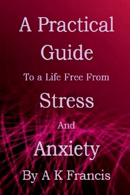 A Practical Guide To a Life Free From Stress and Anxiety (Paperback)