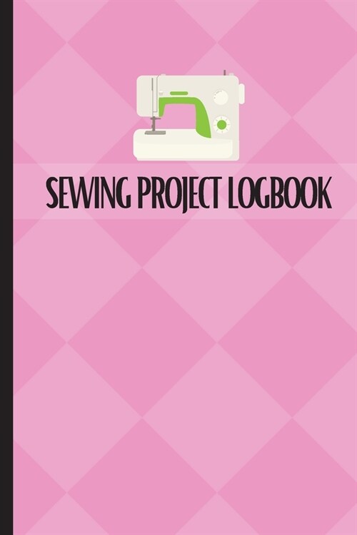 Sewing Project Logbook: Dressmaking Journal To Keep Record of Sewing Projects Project Planner for Sewing Lover (Paperback)