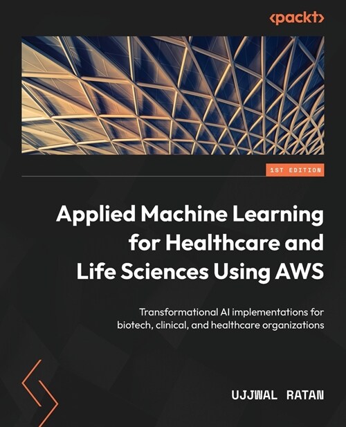 Applied Machine Learning for Healthcare and Life Sciences using AWS: Transformational AI implementations for biotech, clinical, and healthcare organiz (Paperback)