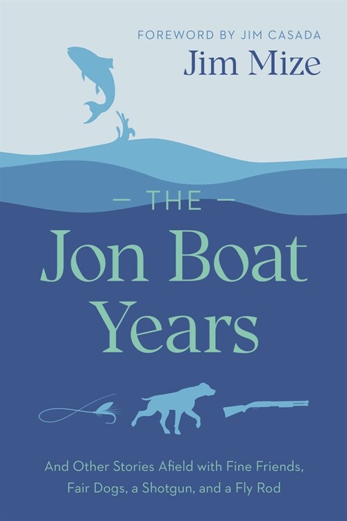 The Jon Boat Years: And Other Stories Afield with Fine Friends, Fair Dogs, a Shotgun, and a Fly Rod (Paperback)