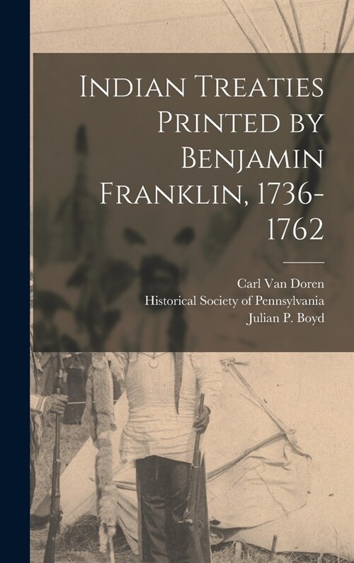 Indian Treaties Printed by Benjamin Franklin, 1736-1762 (Hardcover)