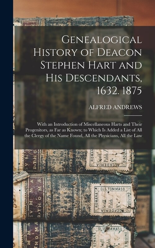 Genealogical History of Deacon Stephen Hart and his Descendants, 1632. 1875: With an Introduction of Miscellaneous Harts and Their Progenitors, as far (Hardcover)