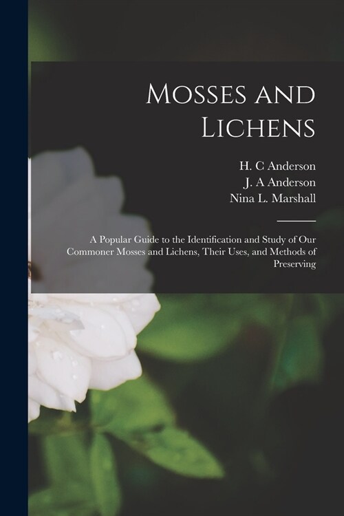 Mosses and Lichens: A Popular Guide to the Identification and Study of our Commoner Mosses and Lichens, Their Uses, and Methods of Preserv (Paperback)