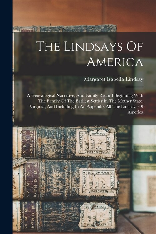 The Lindsays Of America: A Genealogical Narrative, And Family Record Beginning With The Family Of The Earliest Settler In The Mother State, Vir (Paperback)