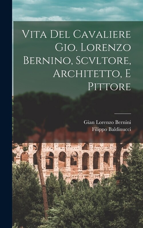 Vita Del Cavaliere Gio. Lorenzo Bernino, Scvltore, Architetto, E Pittore (Hardcover)