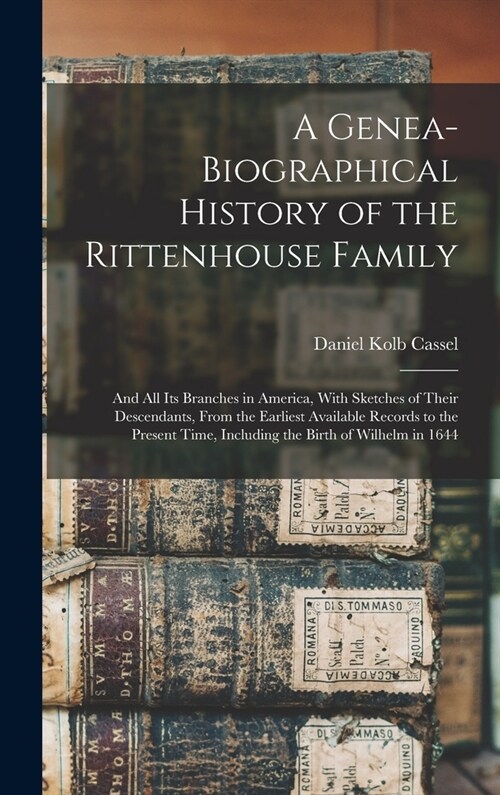 A Genea-Biographical History of the Rittenhouse Family: And All Its Branches in America, With Sketches of Their Descendants, From the Earliest Availab (Hardcover)