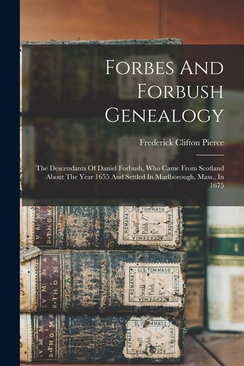 Forbes And Forbush Genealogy: The Descendants Of Daniel Forbush, Who Came From Scotland About The Year 1655 And Settled In Marlborough, Mass., In 16 (Paperback)
