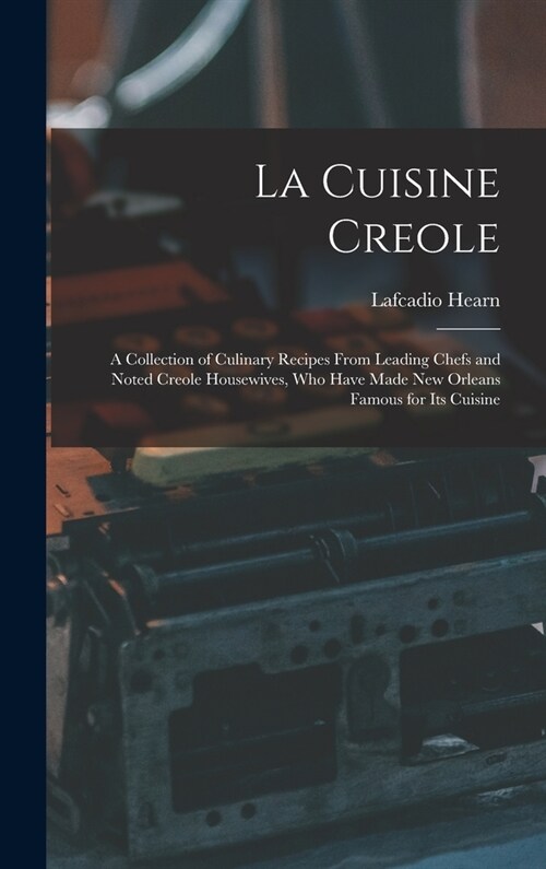 La Cuisine Creole: A Collection of Culinary Recipes From Leading Chefs and Noted Creole Housewives, who Have Made New Orleans Famous for (Hardcover)
