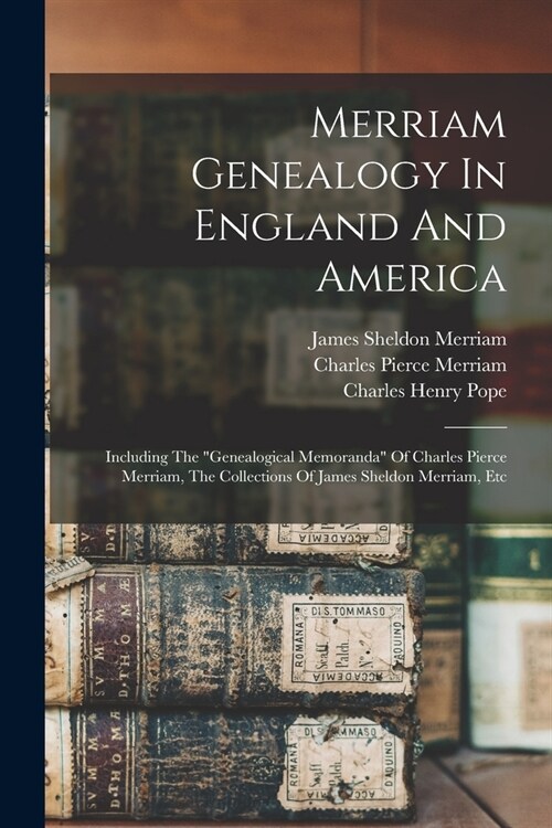 Merriam Genealogy In England And America: Including The genealogical Memoranda Of Charles Pierce Merriam, The Collections Of James Sheldon Merriam, (Paperback)