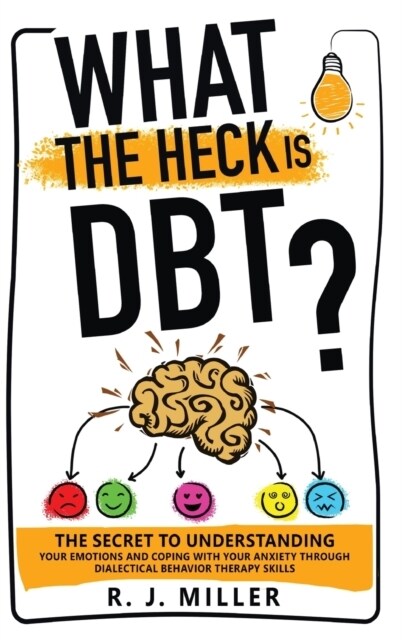 What The Heck Is DBT?: The Secret To Understanding Your Emotions And Coping With Your Anxiety Through Dialectical Behavior Therapy Skills (Hardcover)