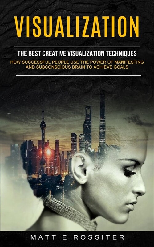 Visualization: The Best Creative Visualization Techniques (How Successful People Use the Power of Manifesting and Subconscious Brain (Paperback)