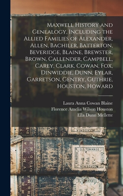 Maxwell History and Genealogy, Including the Allied Families of Alexander, Allen, Bachiler, Batterton, Beveridge, Blaine, Brewster, Brown, Callender, (Hardcover)