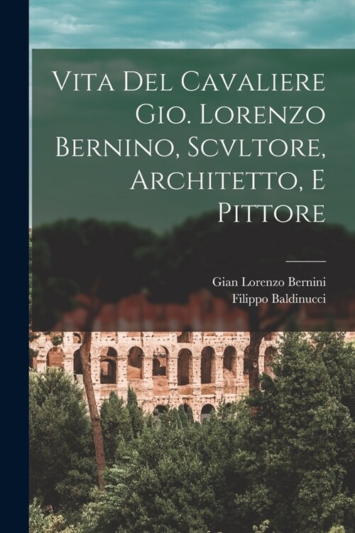 Vita Del Cavaliere Gio. Lorenzo Bernino, Scvltore, Architetto, E Pittore (Paperback)