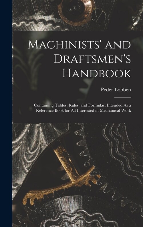 Machinists and Draftsmens Handbook: Containing Tables, Rules, and Formulas, Intended As a Reference Book for All Interested in Mechanical Work (Hardcover)