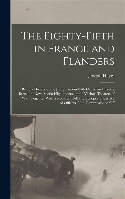 The Eighty-fifth in France and Flanders; Being a History of the Justly Famous 85th Canadian Infantry Battalion (Nova Scotia Highlanders) in the Variou (Hardcover)