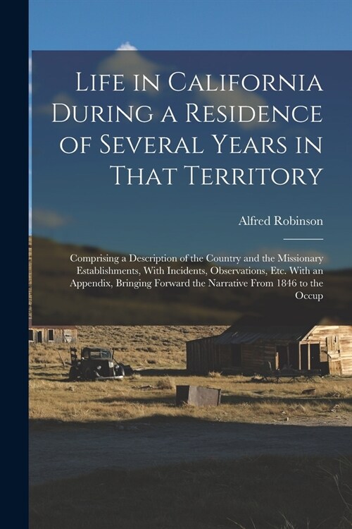 Life in California During a Residence of Several Years in That Territory: Comprising a Description of the Country and the Missionary Establishments, W (Paperback)