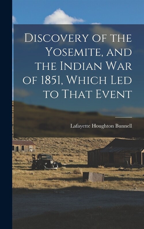 Discovery of the Yosemite, and the Indian war of 1851, Which led to That Event (Hardcover)