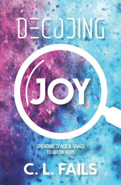 Decoding Joy: Creating Space & Grace to Grow Hope (Hardcover)