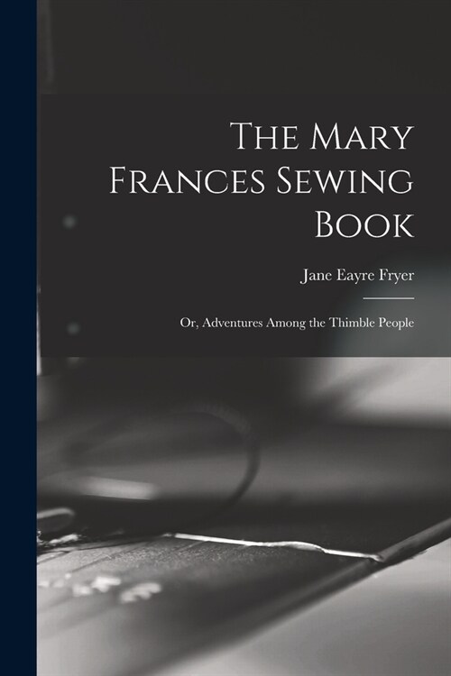 The Mary Frances Sewing Book; or, Adventures Among the Thimble People (Paperback)