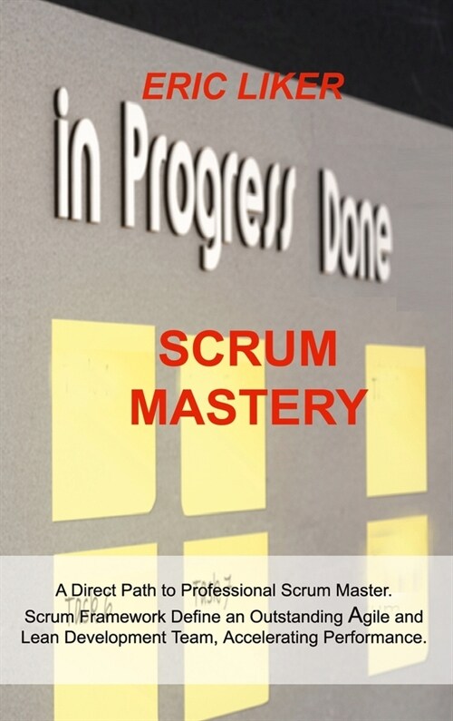 Scrum Mastery: A Direct Path to Professional Scrum Master. Scrum Framework Define an Outstanding Agile and Lean Development Team, Acc (Hardcover)