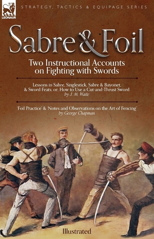 Sabre & Foil: Two Instructional Accounts on Fighting with Swords Lessons in Sabre, Singlestick, Sabre & Bayonet or, How to Use a Cut (Paperback)
